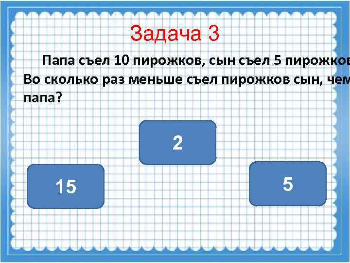 Задача 3 Папа съел 10 пирожков, сын съел 5 пирожков Во сколько раз меньше