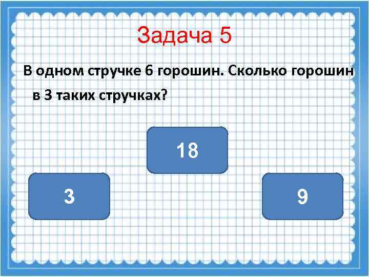 Задача 5 В одном стручке 6 горошин. Сколько горошин в 3 таких стручках? 18