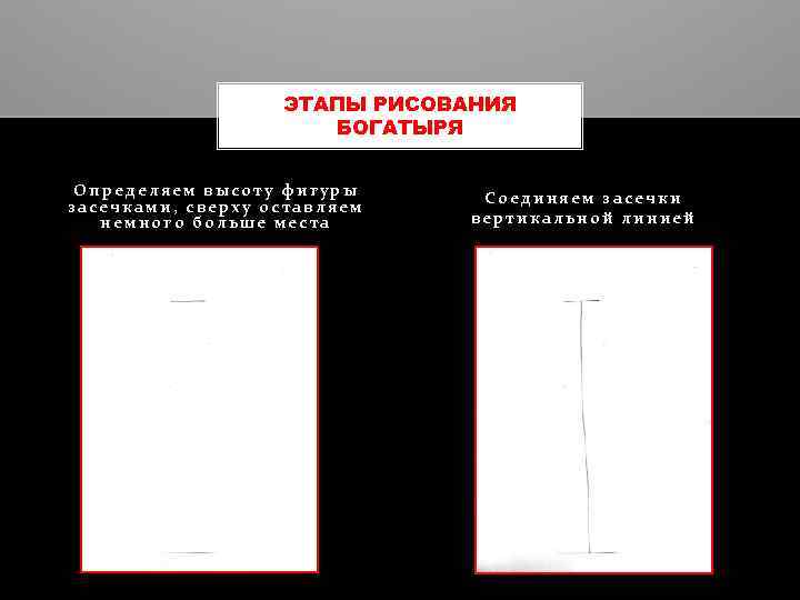 ЭТАПЫ РИСОВАНИЯ БОГАТЫРЯ Определяем высоту фигуры засечками, сверху оставляем немного больше места Соединяем засечки