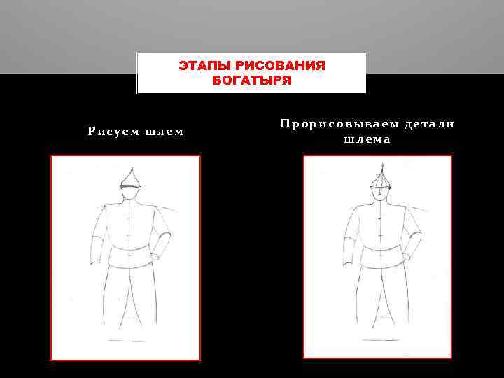 ЭТАПЫ РИСОВАНИЯ БОГАТЫРЯ Рисуем шлем Прорисовываем детали шлема 