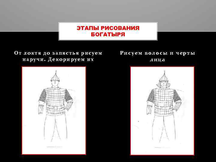 ЭТАПЫ РИСОВАНИЯ БОГАТЫРЯ От локтя до запястья рисуем наручи. Декорируем их Рисуем волосы и