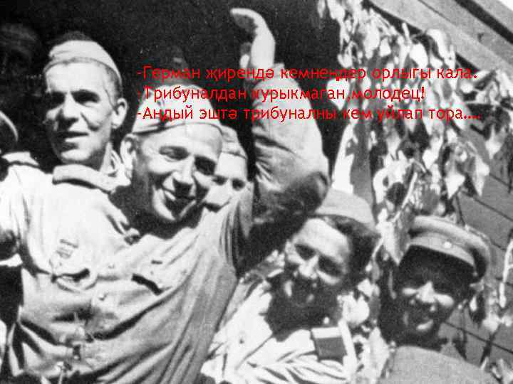 -Герман җирендә кемнеңдер орлыгы кала. -Трибуналдан курыкмаган, молодец! -Андый эштә трибуналны кем уйлап тора….