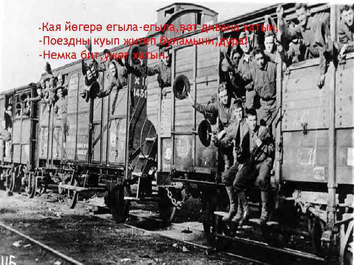 -Кая йөгерә егыла-егыла, вәт дивана хатын, -Поездны куып җитеп буламыни, дура! -Немка бит, үҗәт