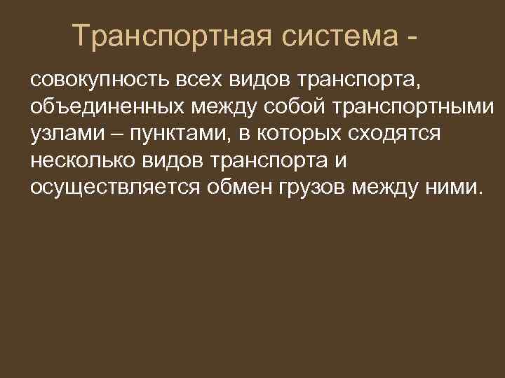 Транспортная система совокупность всех видов транспорта, объединенных между собой транспортными узлами – пунктами, в