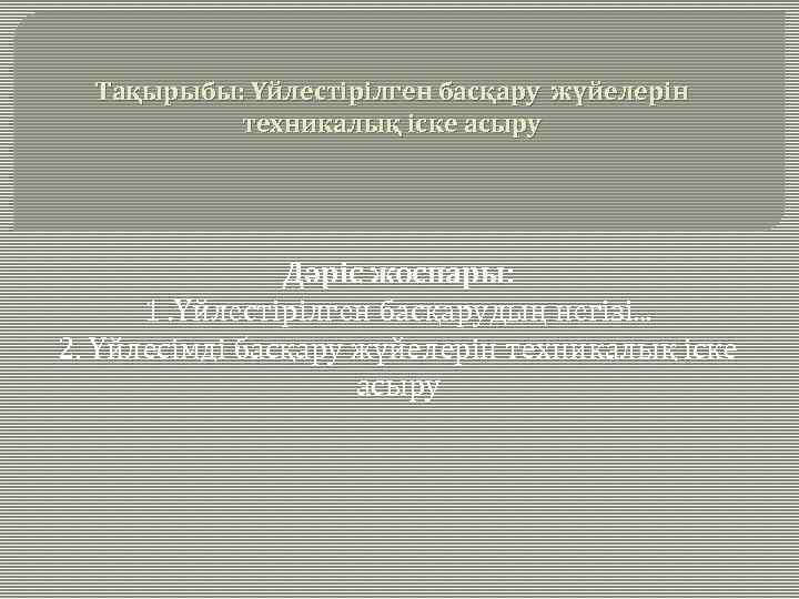 Тақырыбы: Үйлестірілген басқару жүйелерін техникалық іске асыру Дәріс жоспары: 1. Үйлестірілген басқарудың негізі. .