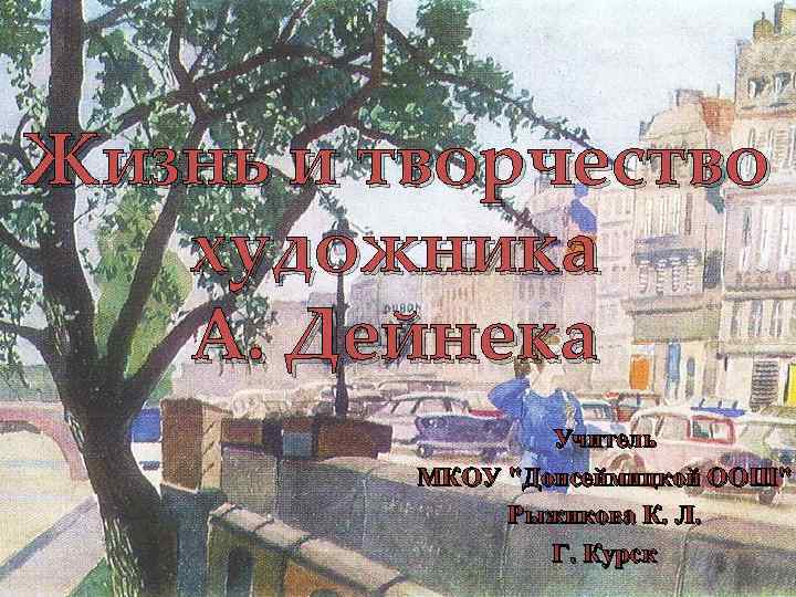 Жизнь и творчество художника А. Дейнека Учитель МКОУ 