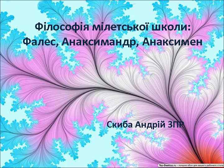 Філософія мілетської школи: Фалес, Анаксимандр, Анаксимен Скиба Андрій 3 ПР 