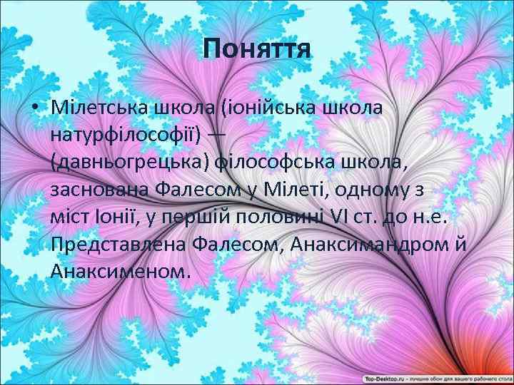 Поняття • Мілетська школа (іонійська школа натурфілософії) — (давньогрецька) філософська школа, заснована Фалесом у