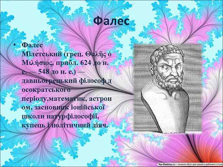 Фалес • Фале с Міле тський (грец. Θαλῆς ὁ Μιλήσιος, прибл. 624 до н.