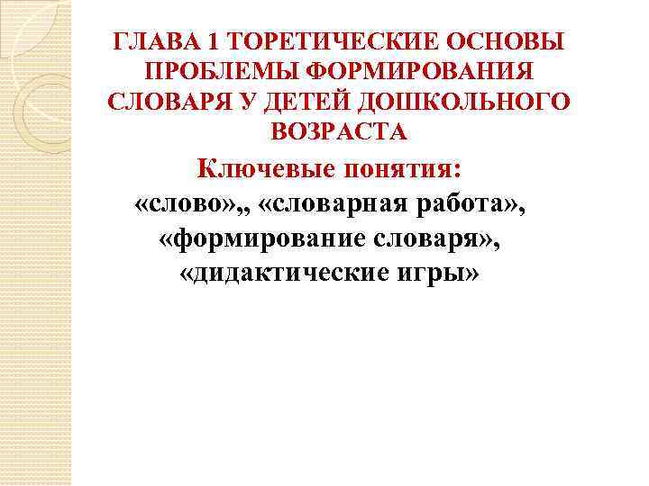 ГЛАВА 1 ТОРЕТИЧЕСКИЕ ОСНОВЫ ПРОБЛЕМЫ ФОРМИРОВАНИЯ СЛОВАРЯ У ДЕТЕЙ ДОШКОЛЬНОГО ВОЗРАСТА Ключевые понятия: «слово»