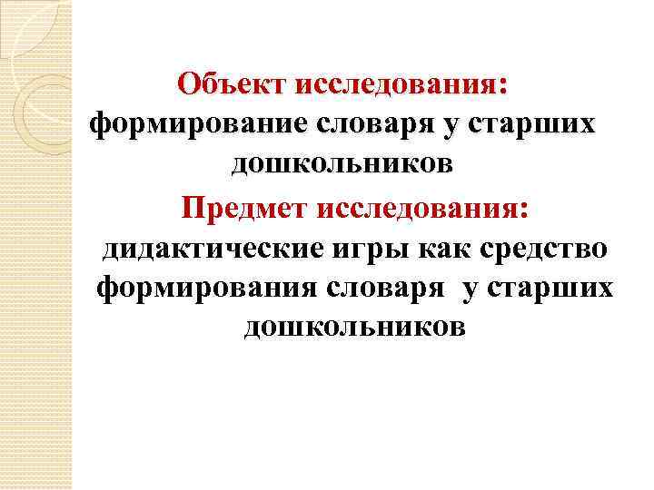 Объект исследования: формирование словаря у старших дошкольников Предмет исследования: дидактические игры как средство формирования