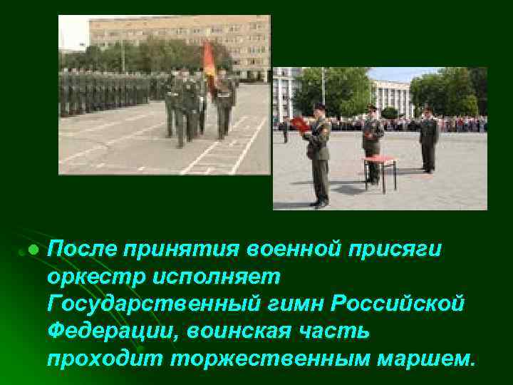 l После принятия военной присяги оркестр исполняет Государственный гимн Российской Федерации, воинская часть проходит