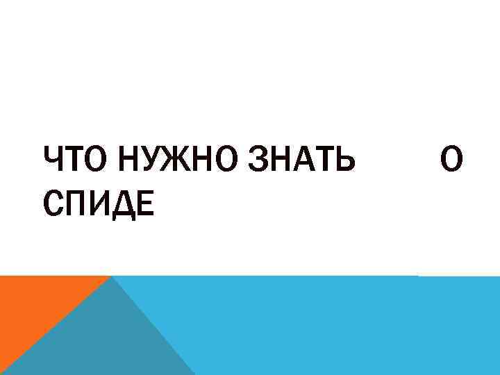 ЧТО НУЖНО ЗНАТЬ СПИДЕ О 