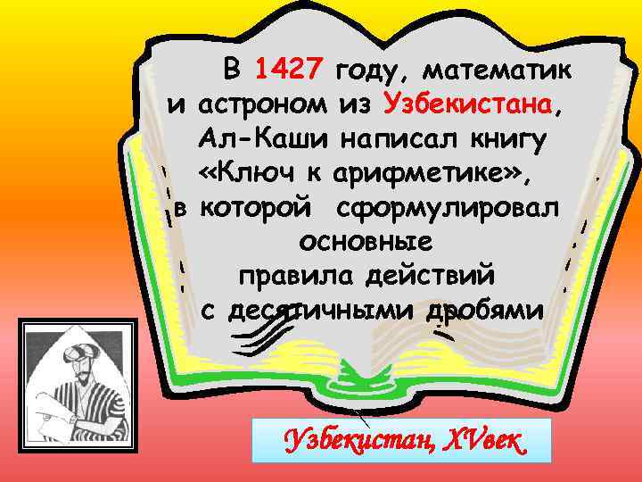 В 1427 году, математик и астроном из Узбекистана, Ал-Каши написал книгу «Ключ к арифметике»