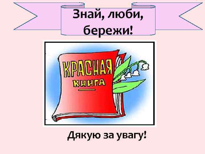 Знай, люби, бережи! Дякую за увагу! 