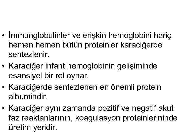  • İmmunglobulinler ve erişkin hemoglobini hariç hemen bütün proteinler karaciğerde sentezlenir. • Karaciğer