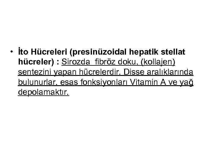  • İto Hücreleri (presinüzoidal hepatik stellat hücreler) : Sirozda fibröz doku, (kollajen) sentezini