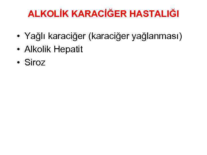 ALKOLİK KARACİĞER HASTALIĞI • Yağlı karaciğer (karaciğer yağlanması) • Alkolik Hepatit • Siroz 