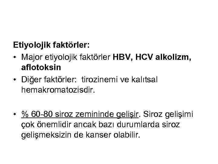 Etiyolojik faktörler: • Major etiyolojik faktörler HBV, HCV alkolizm, aflotoksin • Diğer faktörler: tirozinemi