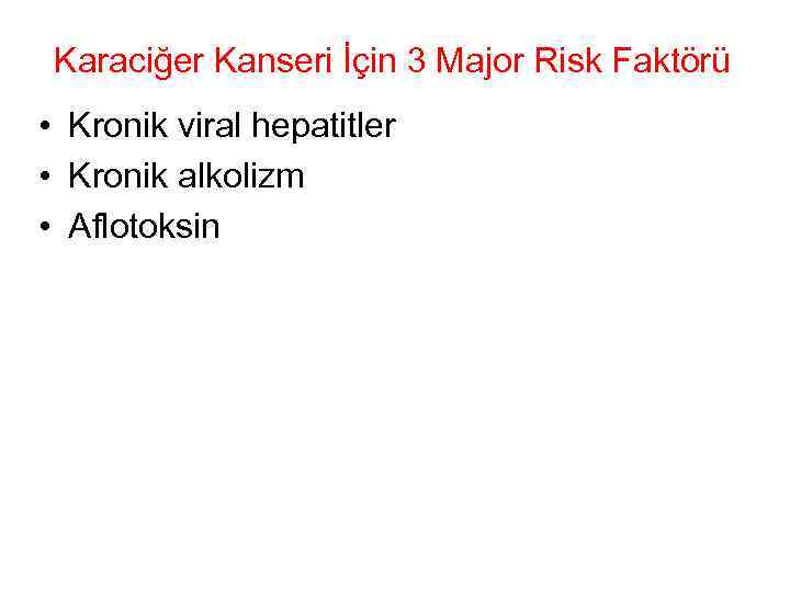 Karaciğer Kanseri İçin 3 Major Risk Faktörü • Kronik viral hepatitler • Kronik alkolizm