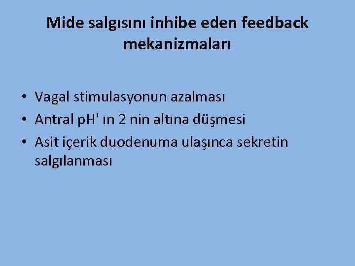Mide salgısını inhibe eden feedback mekanizmaları • Vagal stimulasyonun azalması • Antral p. H'
