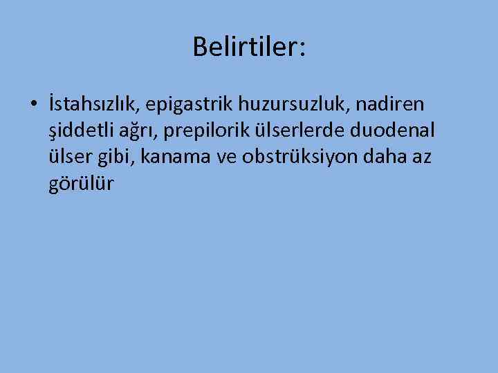 Belirtiler: • İstahsızlık, epigastrik huzursuzluk, nadiren şiddetli ağrı, prepilorik ülserlerde duodenal ülser gibi, kanama