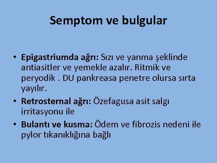 Semptom ve bulgular • Epigastriumda ağrı: Sızı ve yanma şeklinde antiasitler ve yemekle azalır.