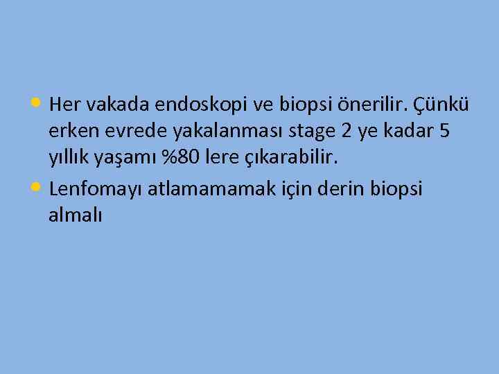  • Her vakada endoskopi ve biopsi önerilir. Çünkü erken evrede yakalanması stage 2