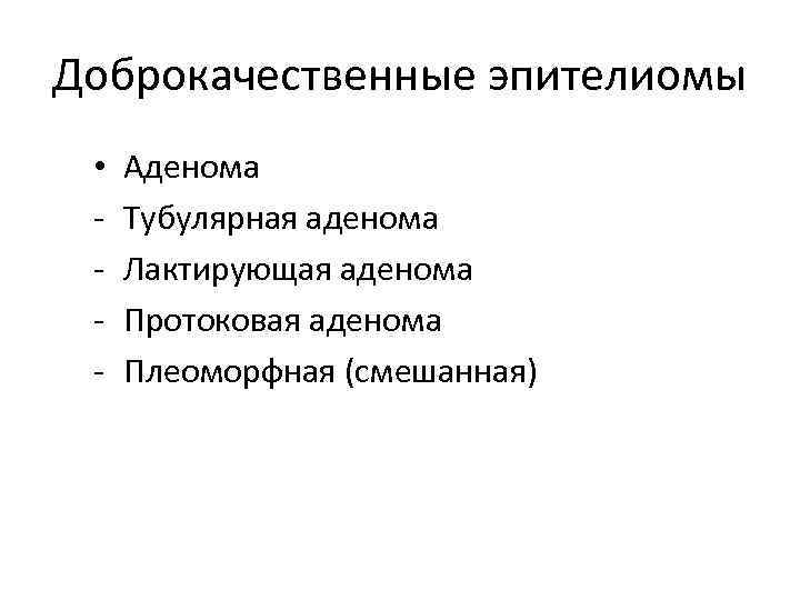 Доброкачественные эпителиомы • - Аденома Тубулярная аденома Лактирующая аденома Протоковая аденома Плеоморфная (смешанная) 