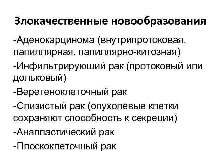 Злокачественные новообразования -Аденокарцинома (внутрипротоковая, папиллярно-китозная) -Инфильтрирующий рак (протоковый или дольковый) -Веретеноклеточный рак -Слизистый рак