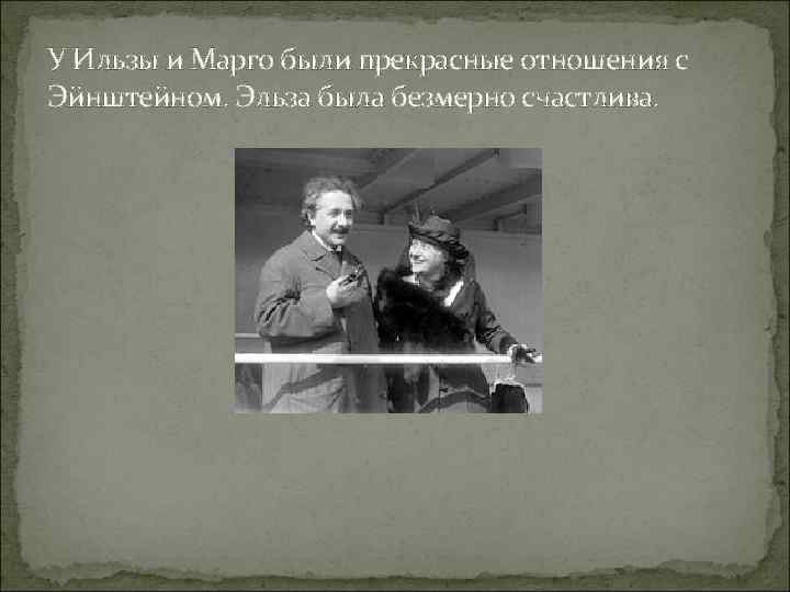 У Ильзы и Марго были прекрасные отношения с Эйнштейном. Эльза была безмерно счастлива. 