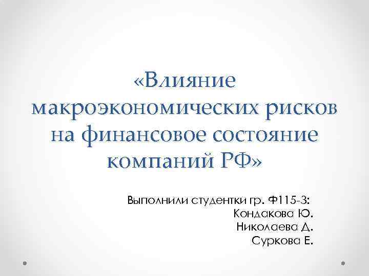  «Влияние макроэкономических рисков на финансовое состояние компаний РФ» Выполнили студентки гр. Ф 115