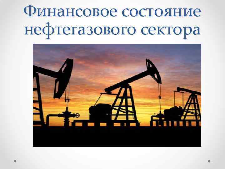 Финансовое состояние нефтегазового сектора 