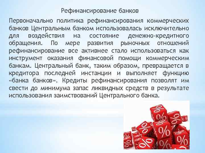 Рефинансирование банков Первоначально политика рефинансирования коммерческих банков Центральным банком использовалась исключительно для воздействия на
