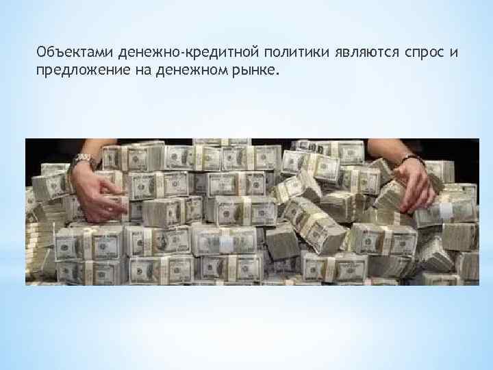 Объектами денежно-кредитной политики являются спрос и предложение на денежном рынке. 