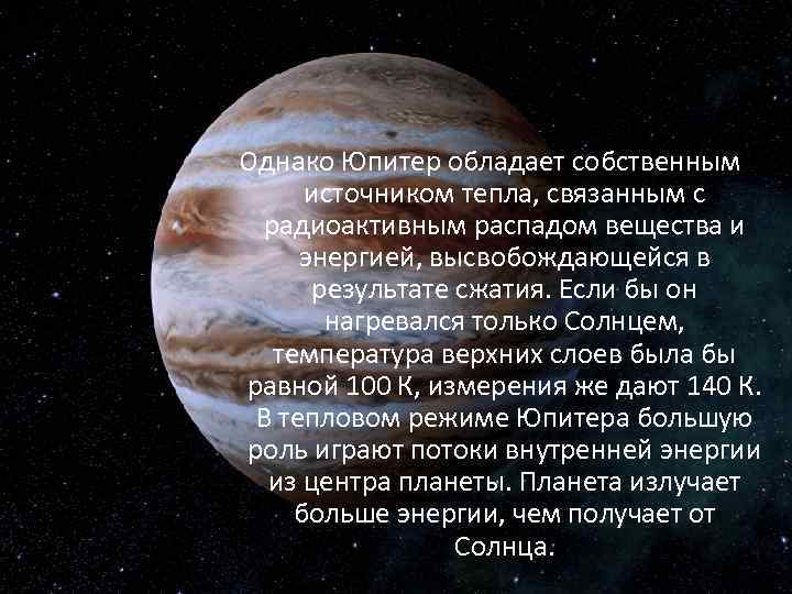 Однако Юпитер обладает собственным источником тепла, связанным с радиоактивным распадом вещества и энергией, высвобождающейся