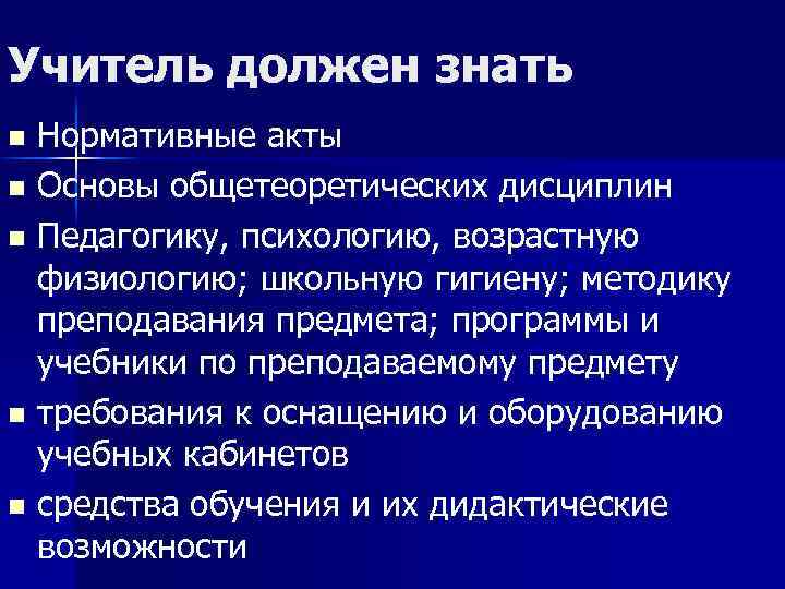 Учитель должен знать Нормативные акты n Основы общетеоретических дисциплин n Педагогику, психологию, возрастную физиологию;