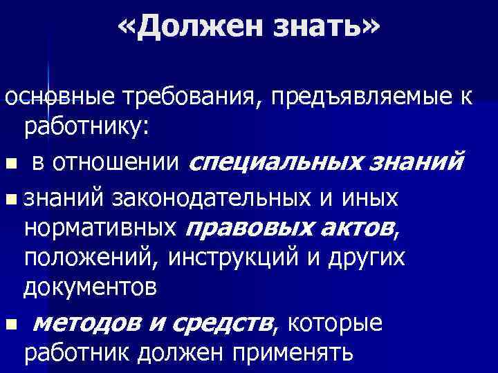  «Должен знать» основные требования, предъявляемые к работнику: n в отношении специальных знаний n