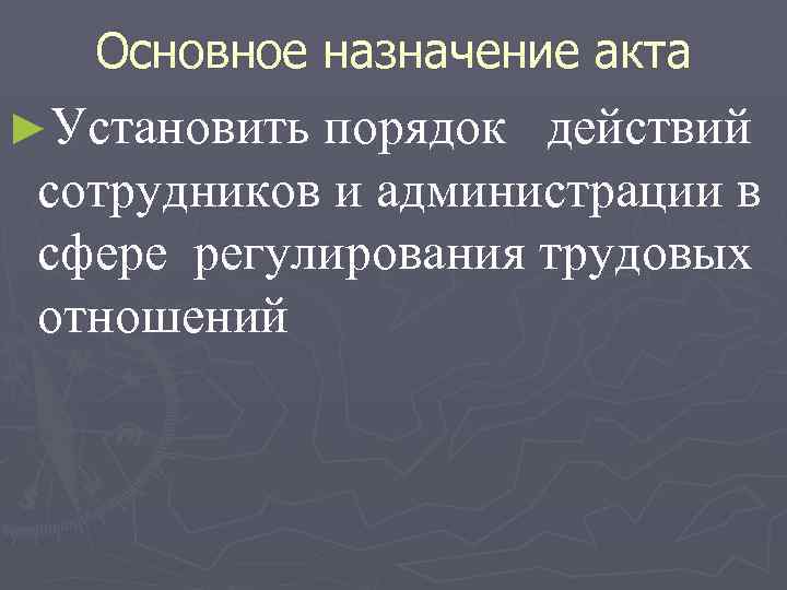 Основное назначение акта ►Установить порядок действий сотрудников и администрации в сфере регулирования трудовых отношений