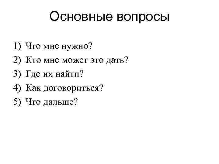 Основные вопросы 1) 2) 3) 4) 5) Что мне нужно? Кто мне может это