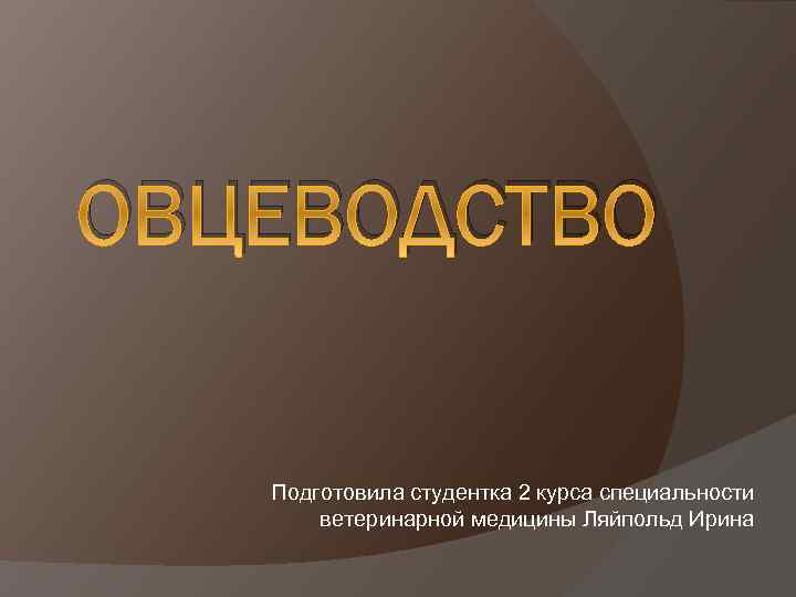ОВЦЕВОДСТВО Подготовила студентка 2 курса специальности ветеринарной медицины Ляйпольд Ирина 