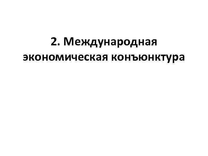 2. Международная экономическая конъюнктура 