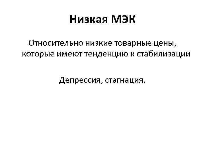 Низкая МЭК Относительно низкие товарные цены, которые имеют тенденцию к стабилизации Депрессия, стагнация. 