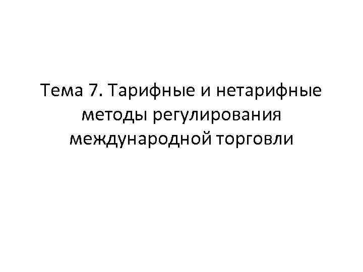 Тема 7. Тарифные и нетарифные методы регулирования международной торговли 