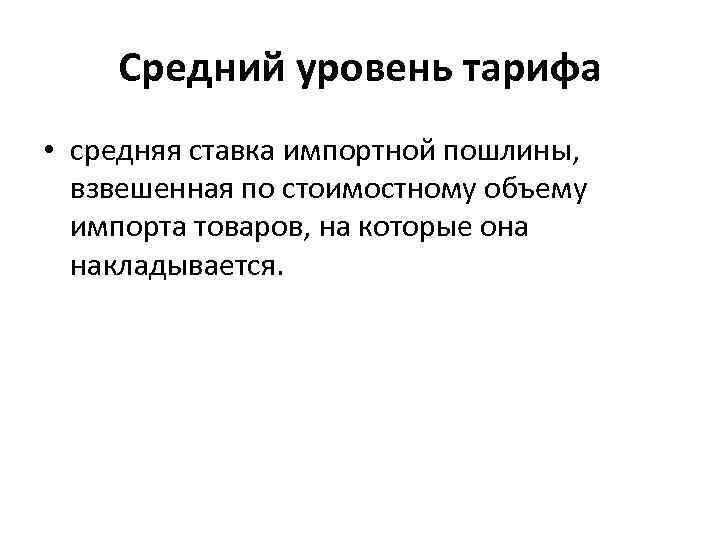 Средний уровень тарифа • средняя ставка импортной пошлины, взвешенная по стоимостному объему импорта товаров,