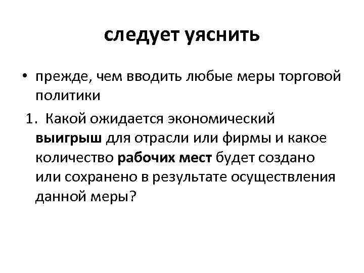 следует уяснить • прежде, чем вводить любые меры торговой политики 1. Какой ожидается экономический