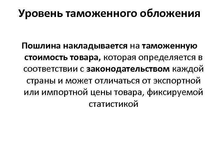 Уровень таможенного обложения Пошлина накладывается на таможенную стоимость товара, которая определяется в соответствии с