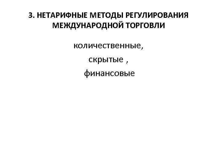 3. НЕТАРИФНЫЕ МЕТОДЫ РЕГУЛИРОВАНИЯ МЕЖДУНАРОДНОЙ ТОРГОВЛИ количественные, скрытые , финансовые 