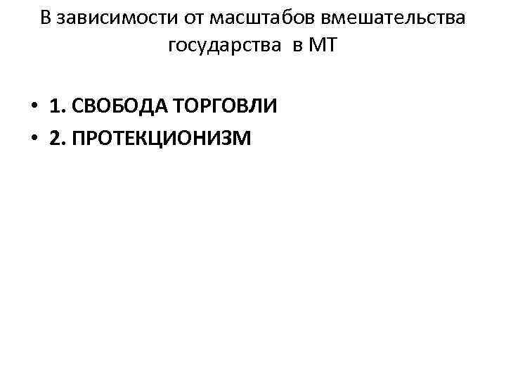 В зависимости от масштабов вмешательства государства в МТ • 1. СВОБОДА ТОРГОВЛИ • 2.