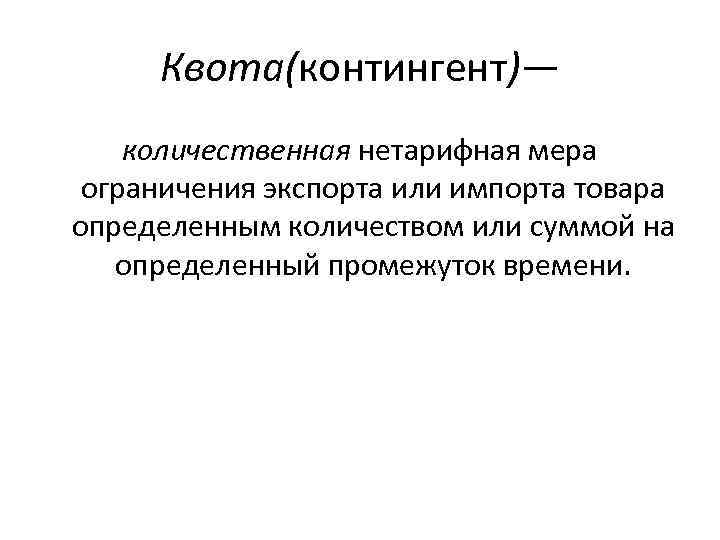 Квота(контингент)— количественная нетарифная мера ограничения экспорта или импорта товара определенным количеством или суммой на